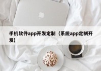 手机软件app开发定制（系统app定制开发）