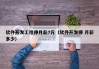 软件开发工程师月薪7万（软件开发师 月薪多少）