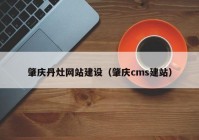 肇庆丹灶网站建设（肇庆cms建站）