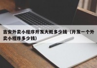 吉安外卖小程序开发大概多少钱（开发一个外卖小程序多少钱）