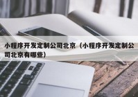 小程序开发定制公司北京（小程序开发定制公司北京有哪些）