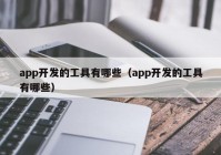 app开发的工具有哪些（app开发的工具有哪些）