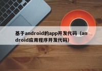 基于android的app开发代码（android应用程序开发代码）