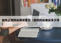 益阳正规网站建设售价（德阳网站建设多少钱）