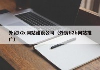 外贸b2c网站建设公司（外贸b2b网站推广）