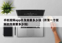 手机视频app开发需要多少钱（开发一个视频软件需要多少钱）