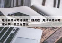 电子商务网站建设的一般流程（电子商务网站建设的一般流程包括）