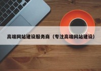 高端网站建设服务商（专注高端网站建设）