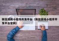 微信游戏小程序开发平台（微信游戏小程序开发平台官网）