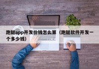 跑腿app开发价钱怎么算（跑腿软件开发一个多少钱）