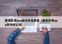 西安公司app软件开发费用（西安开发app软件的公司）