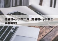 患者端app开发工具（患者端app开发工具有哪些）