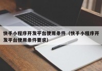 快手小程序开发平台使用条件（快手小程序开发平台使用条件要求）