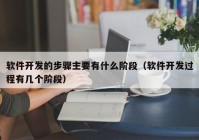 软件开发的步骤主要有什么阶段（软件开发过程有几个阶段）