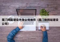 厦门网站建设开发公司推荐（厦门做网站建设公司）