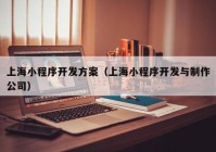 上海小程序开发方案（上海小程序开发与制作公司）