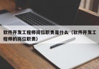 软件开发工程师岗位职责是什么（软件开发工程师的岗位职责）