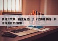 软件开发的一般流程是什么（软件开发的一般流程是什么样的）