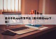 嘉兴手机app开发平台（嘉兴移动app下载）