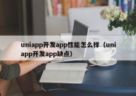 uniapp开发app性能怎么样（uniapp开发app缺点）