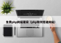 免费php网站建设（php如何搭建网站）