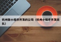 杭州做小程序开发的公司（杭州小程序开发团队）