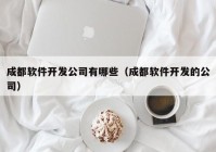 成都软件开发公司有哪些（成都软件开发的公司）