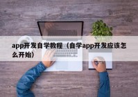 app开发自学教程（自学app开发应该怎么开始）