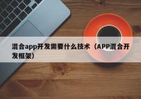 混合app开发需要什么技术（APP混合开发框架）