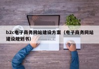 b2c电子商务网站建设方案（电子商务网站建设规划书）