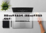 跑腿app开发复杂吗（跑腿app开发复杂吗知乎）