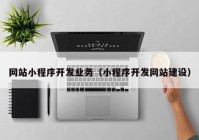 网站小程序开发业务（小程序开发网站建设）