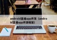 android直播app开发（android直播app开源框架）