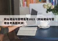 网站建设与管理自考2021（网站建设与管理自考真题天津）