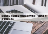 网站建设与管理案例教程期中考试（网站建设与管理试卷）