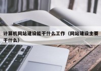 计算机网站建设能干什么工作（网站建设主要干什么）