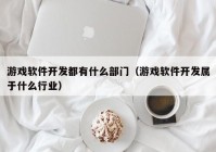 游戏软件开发都有什么部门（游戏软件开发属于什么行业）