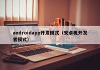 androidapp开发模式（安卓机开发者模式）