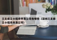 三足鼎立小程序开发公司有哪些（深圳三足鼎立小程序开发公司）