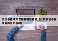 微信小程序开发需要哪些基础（开发微信小程序需要什么基础）