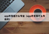 app开发是什么专业（app开发是什么专业的）