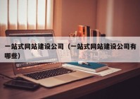 一站式网站建设公司（一站式网站建设公司有哪些）