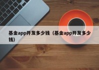 基金app开发多少钱（基金app开发多少钱）