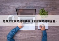 免费企业网站建设要求（企业网站建设全包）