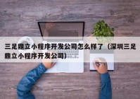 三足鼎立小程序开发公司怎么样了（深圳三足鼎立小程序开发公司）