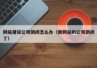 网站建设公司倒闭怎么办（做网站的公司倒闭了）