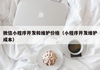 微信小程序开发和维护价格（小程序开发维护成本）