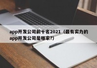 app开发公司前十名2021（最有实力的app开发公司是哪家?）