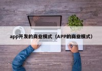 app开发的商业模式（APP的商业模式）