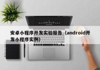 安卓小程序开发实验报告（android开发小程序实例）